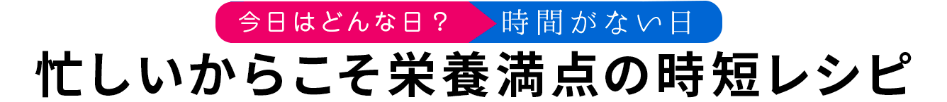 忙しいからこそ栄養満点の時短レシピ