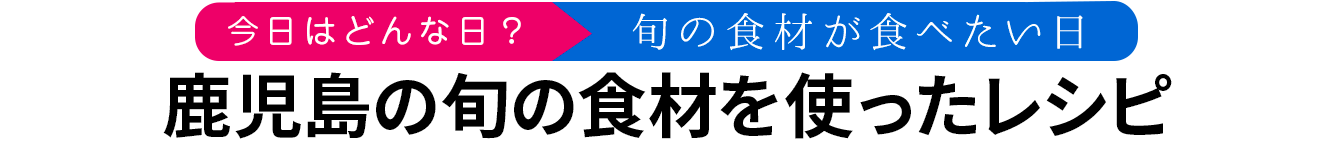 鹿児島の旬の食材を使ったレシピ