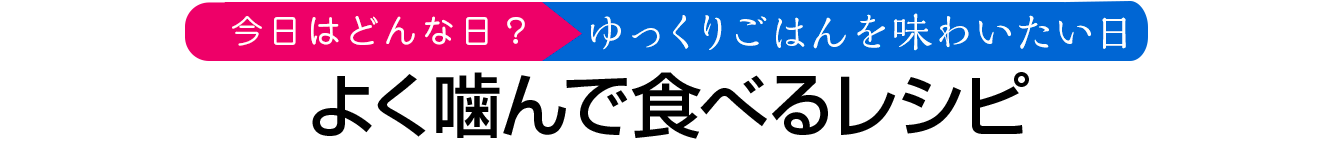 よく噛んで食べるレシピ