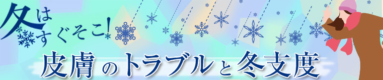 冬はすぐそこ！　皮膚のトラブルと冬支度