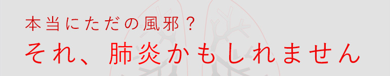 本当にただの風邪? それ、肺炎かもしれません