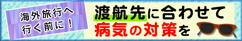 海外旅行へ行く前に！　渡航先に合わせて病気の対策を