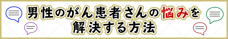 男性のがん患者さんの悩みを解決する方法