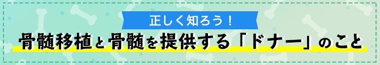 正しく知ろう！骨髄を提供する「ドナー」になるために