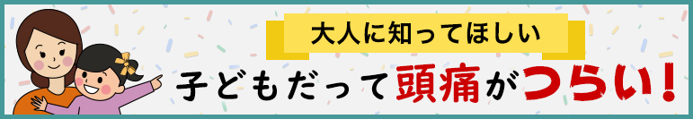 大人に知ってほしい。子どもだって頭痛がつらい！