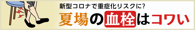 新型コロナで重症化リスクに？　夏場の血栓はコワい