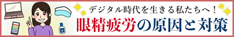 デジタル時代を生きる私たちへ！　眼精疲労の原因と対策