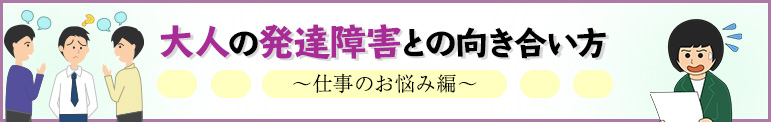 大人の発達障害との向き合い方～仕事のお悩み編～