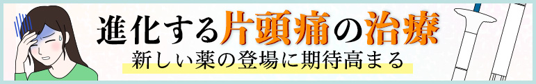 進化する片頭痛の治療  ──新しい薬の登場に期待高まる