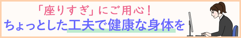 「座りすぎ」にご⽤⼼！　ちょっとした⼯夫で健康な⾝体を