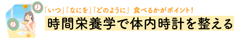 「いつ」「なにを」「どのように」食べるかがポイント！　時間栄養学で体内時計を整える