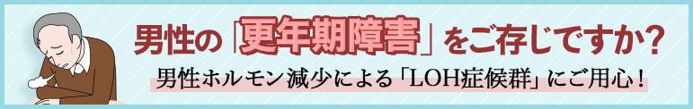 男性の「更年期障害」をご存じですか？ 男性ホルモン減少による「LOH症候群」にご用心！