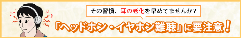 その習慣、耳の劣化を早めてませんか？ 「ヘッドホン・イヤホン難聴」に要注意！