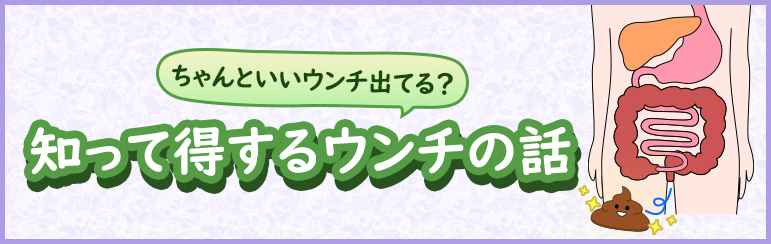 ちゃんといいウンチ出てる？ 知って得するウンチの話