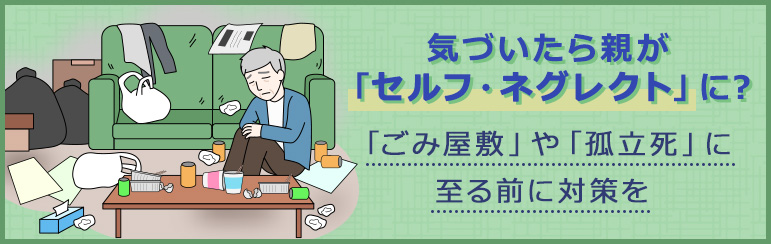 気づいたら親が「セルフ・ネグレクト」に？ 「孤立死」や「ごみ屋敷」に至る前に対策を