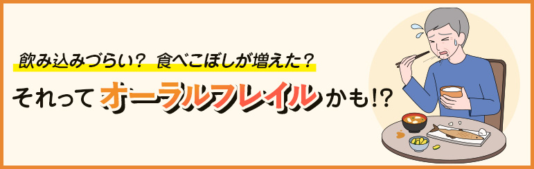 飲み込みづらい？ 食べこぼしが増えた？ それって「オーラルフレイル」かも！？